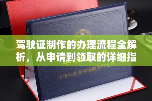 格尔木驾驶证制作的办理流程全解析，从申请到领取的详细指南
